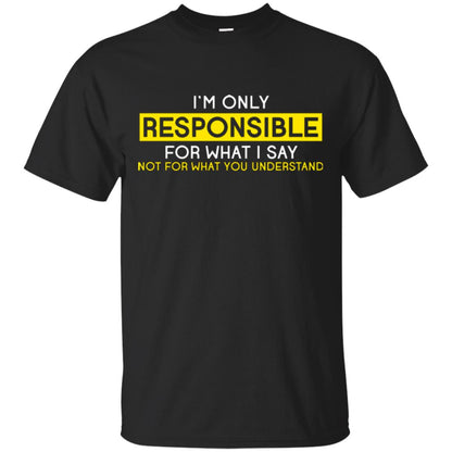 I’m Only Responsible For What I Say Not For What You Understand T-shirt Black