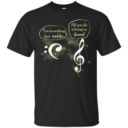 Music Lover T-shirt You're Nothing But Treble All You Do Is Bring It Down Black