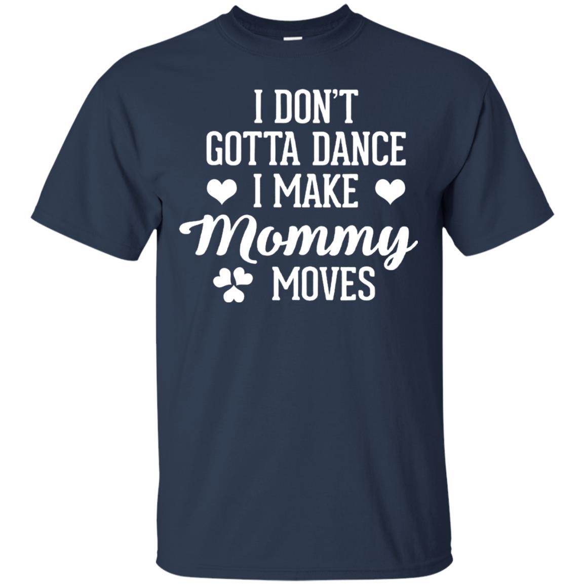 I Dont Gotta Dance I Make Mommy Moves Dancer T-shirt Navy