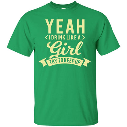 Yeah I Drink Like A Girl Try To Keep Up Shirt Irish Green