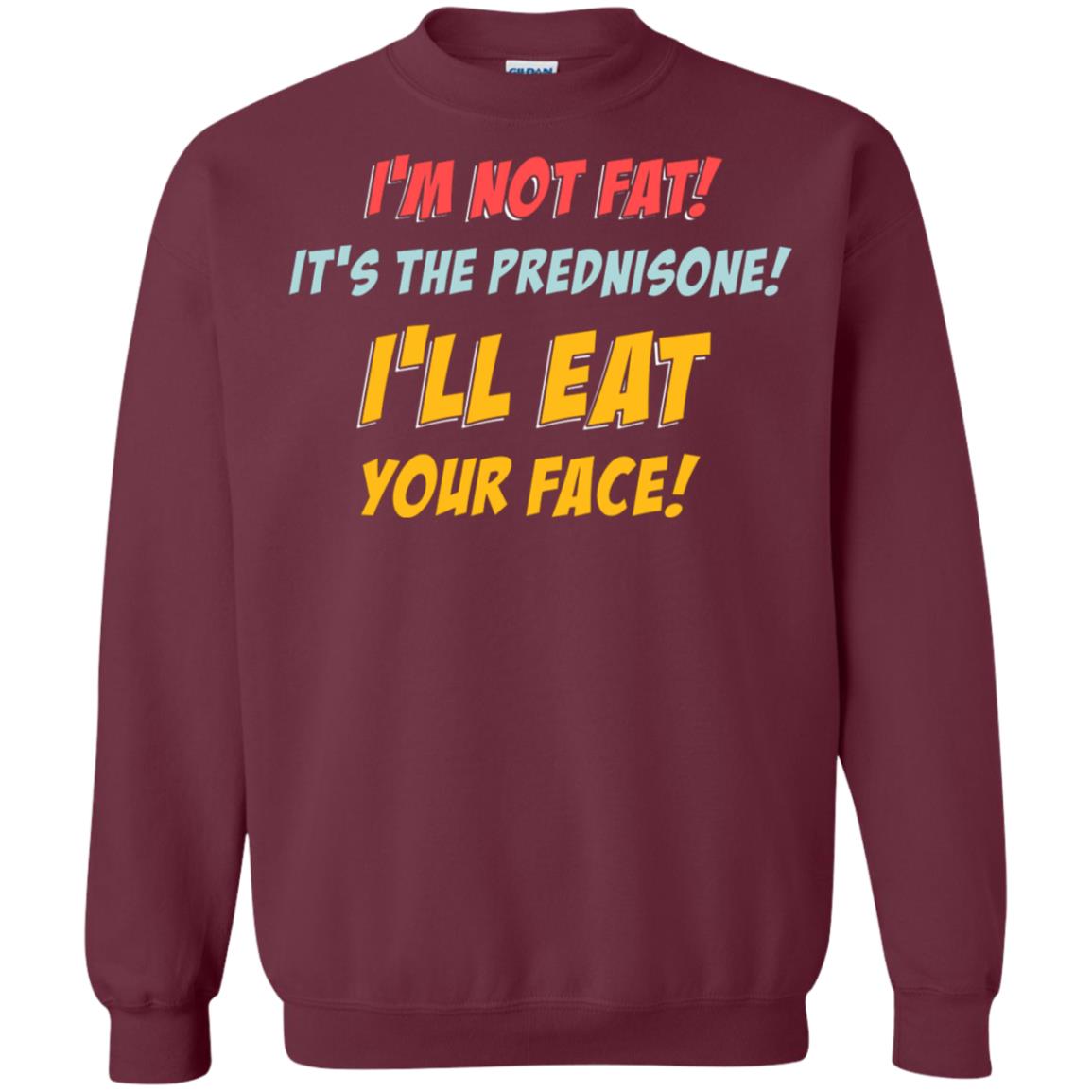 I'm Not Fat It's The Prednisone I'll Eat Your Face Shirt Maroon