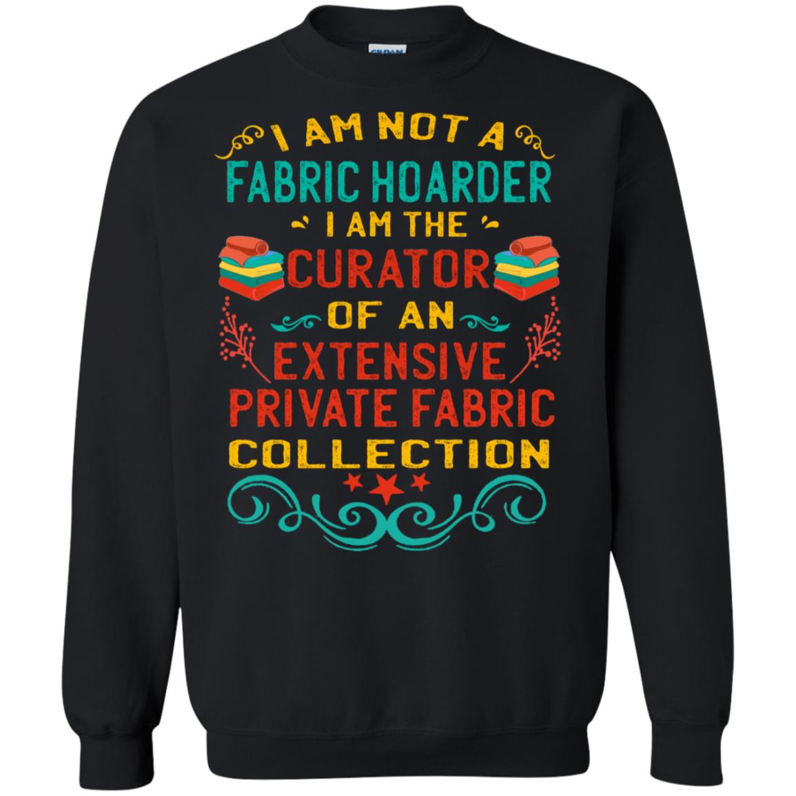 I Am Not Fabric Hoarder I Am The Curator Of An Exensive Private Farbic Collection ShirtG180 Gildan Crewneck Pullover Sweatshirt 8 oz.