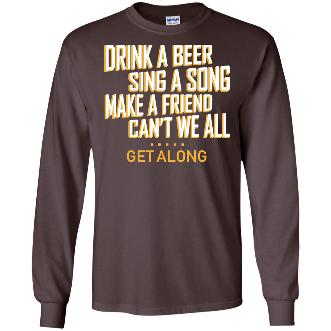 Drink A Beer Sing A Song Make A Friend Can't We All Get Along Shirt Dark Chocolate