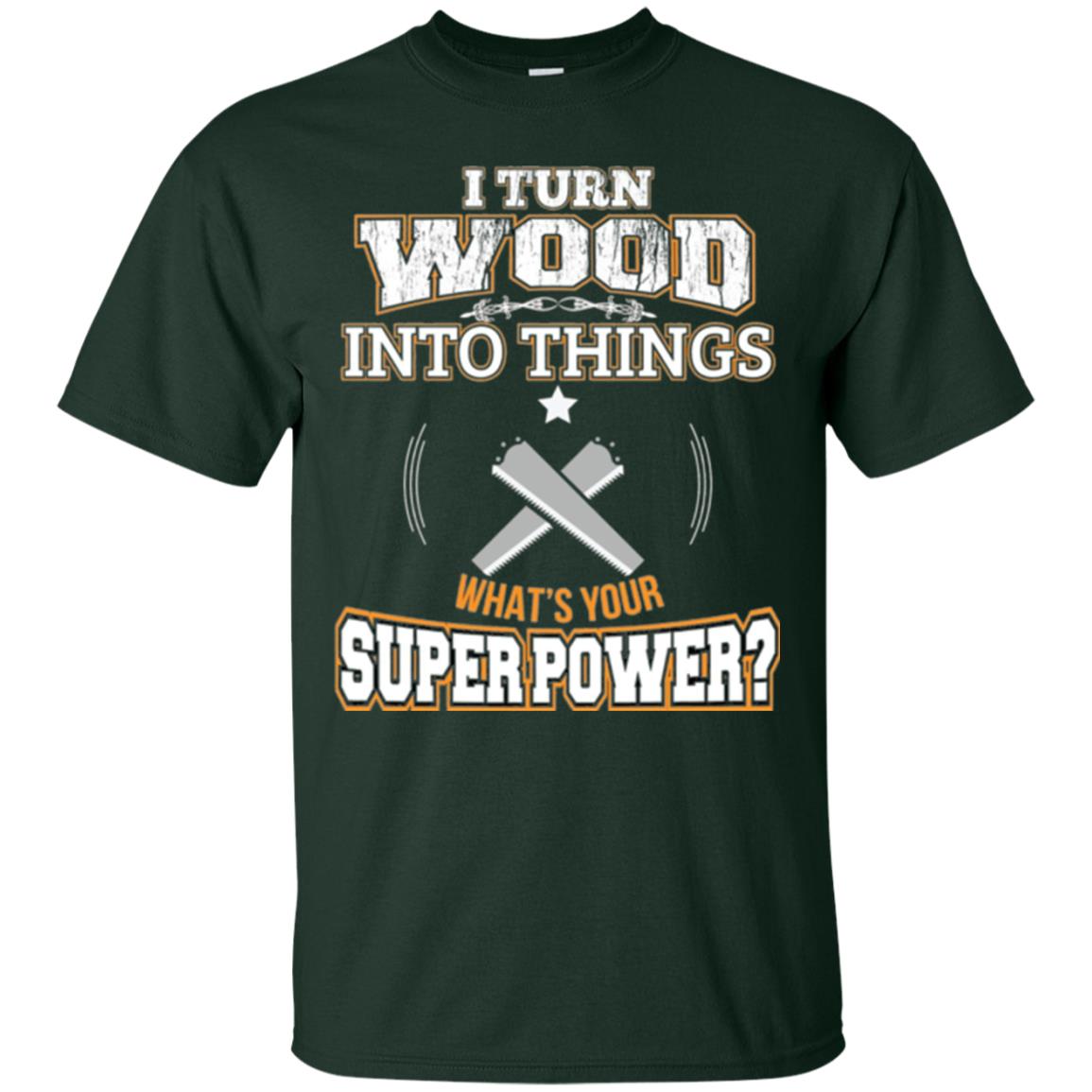 Woodworker T-shirt I Turn Wood Into Things Forest Green