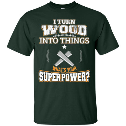 Woodworker T-shirt I Turn Wood Into Things Forest Green