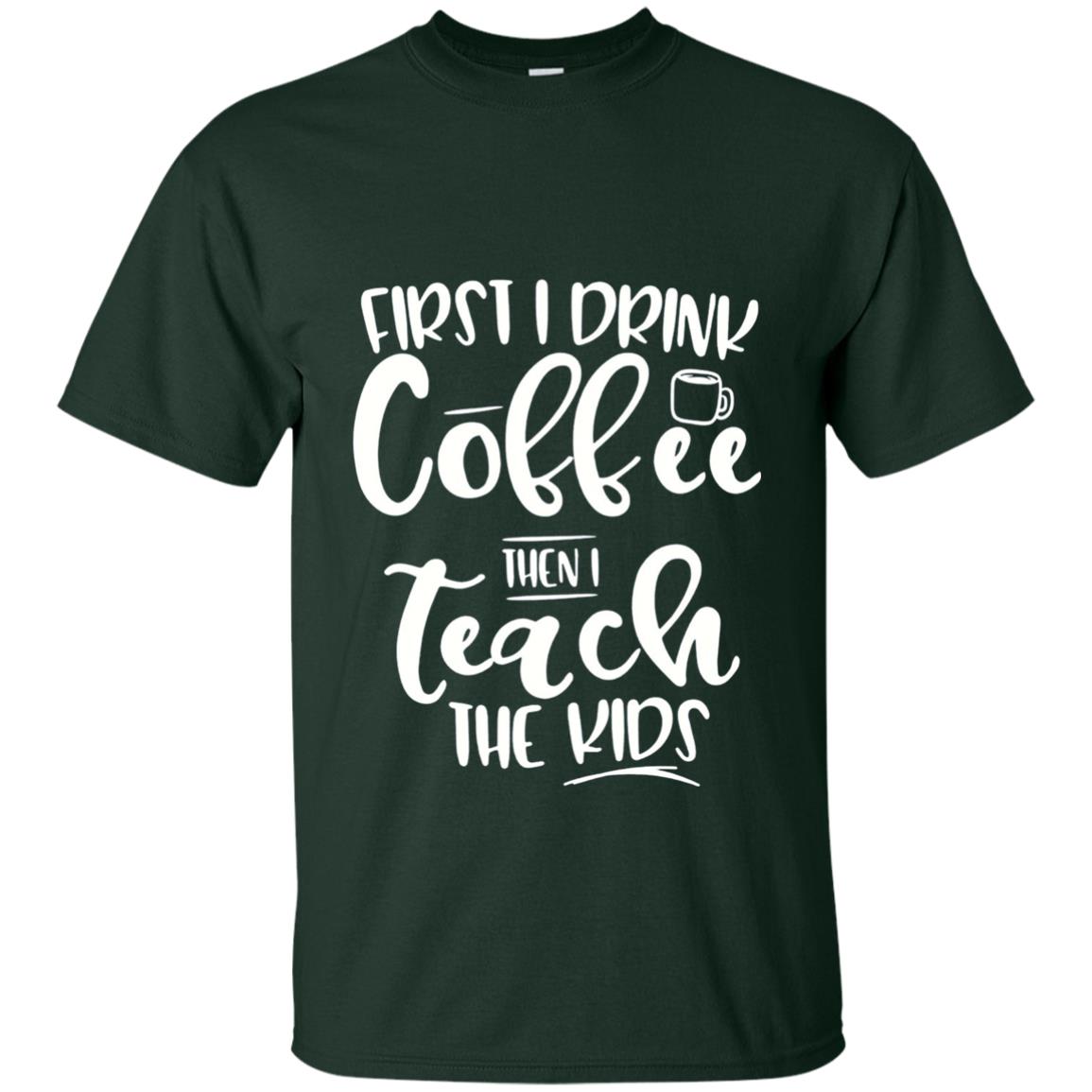 First I Drink Coffee Then Teach The Kids Funny Teacher T-shirt Forest