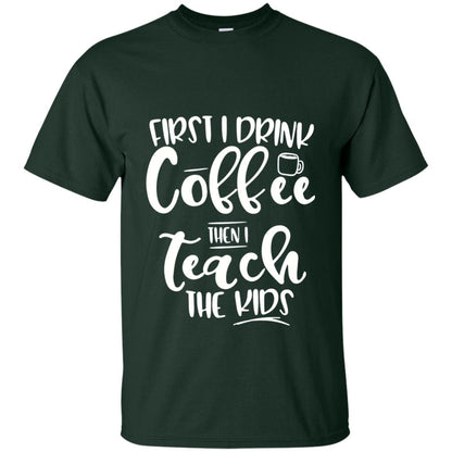 First I Drink Coffee Then Teach The Kids Funny Teacher T-shirt Forest