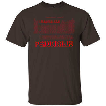 I Wear This Shirt Periodically Chemistry Periodic Table Elements T-shirt Dark Chocolate