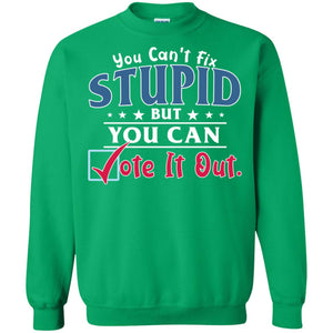 You Can't Fix Stupid But You Can Vote It Out ShirtG180 Gildan Crewneck Pullover Sweatshirt 8 oz.