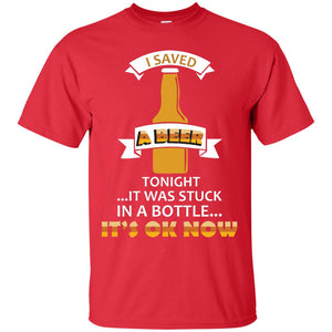 I Saved  A Beer Tonight It Was Stuck In A Bottle It_s Ok Now Beer ShirtG200 Gildan Ultra Cotton T-Shirt