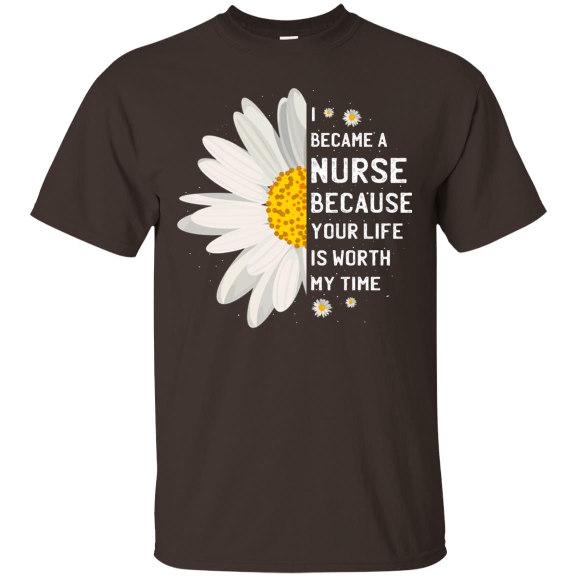 I Became A Nurse Because Your Life Is Worth My Time Best Quote Shirt Dark Chocolate