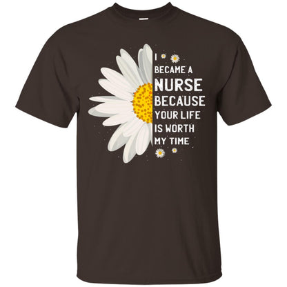 I Became A Nurse Because Your Life Is Worth My Time Best Quote Shirt Dark Chocolate