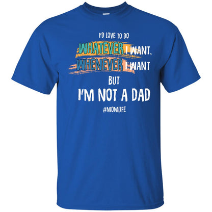 I'd Love To Do Whatever I Want Whenever I Want But I'm Not A Dad #momlife ShirtG200 Gildan Ultra Cotton T-Shirt