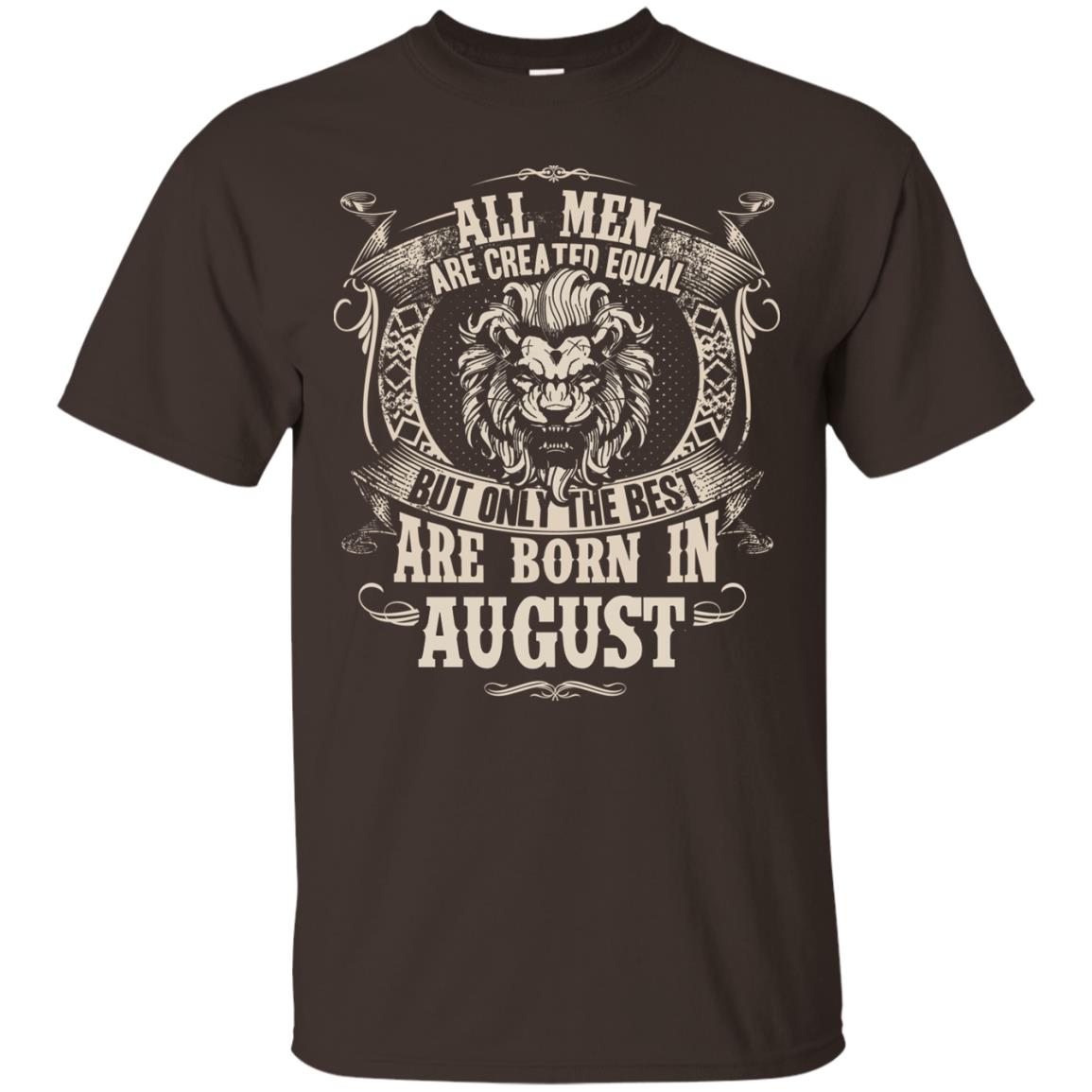 All Men Are Created Equal, But Only The Best Are Born In August T-shirt Dark Chocolate