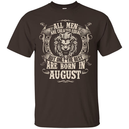 All Men Are Created Equal, But Only The Best Are Born In August T-shirt Dark Chocolate