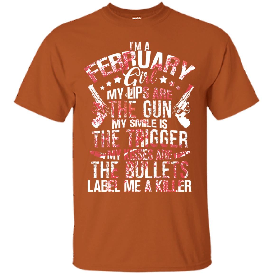 I_m A February Girl My Lips Are The Gun My Smile Is The Trigger My Kisses Are The Bullets Label Me A Killer Texas Orange