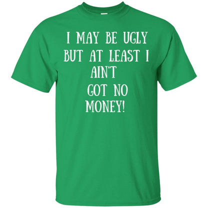 I May Be Ugly But At Least I Ain_t Got No Money Funny Saying Irish Green