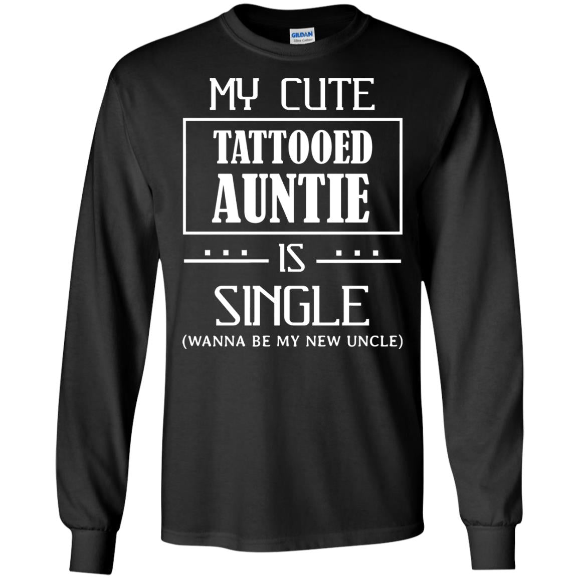 My Cute Tattooed Auntie Is Single Wanna Be My New Uncle ShirtG240 Gildan LS Ultra Cotton T-Shirt