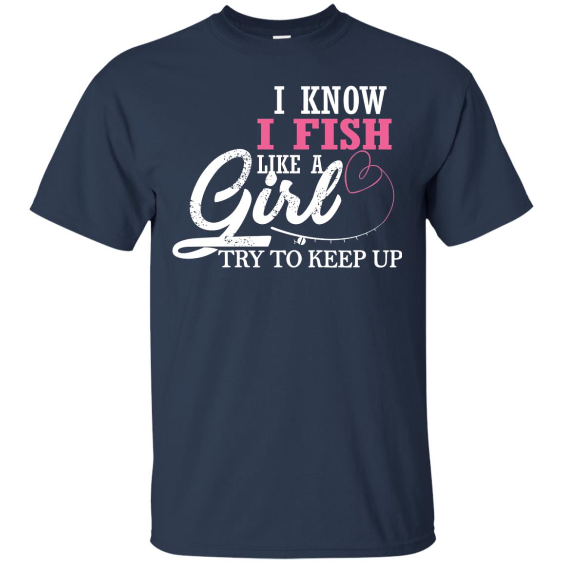 Fishing Shirt I Know I Fish Like A Girl Try To Keep Navy