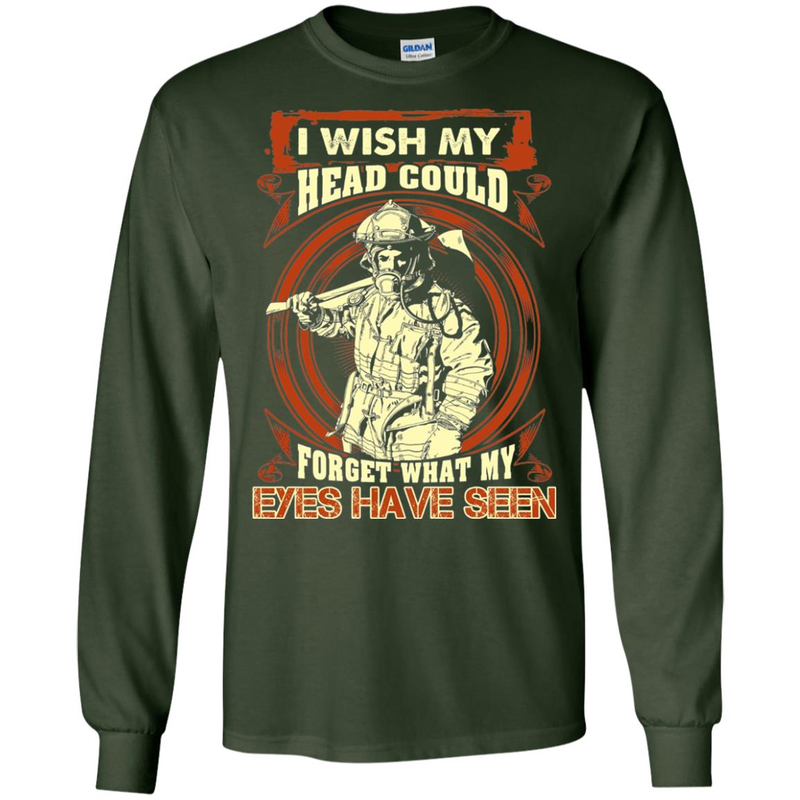 Firefighter Shirt I Wish My Head Could Forget What My Eyes Have Seen Forest Green