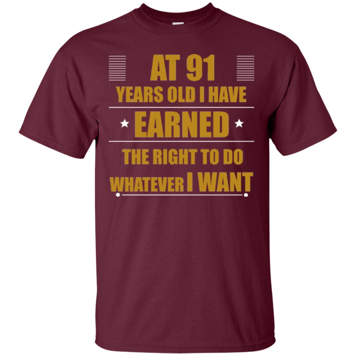 At 91 Years Old I Have Earned The Right To Do Whatever I Want Shirt Maroon