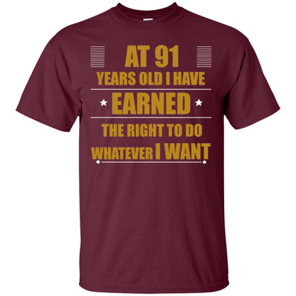 At 91 Years Old I Have Earned The Right To Do Whatever I Want Shirt Maroon
