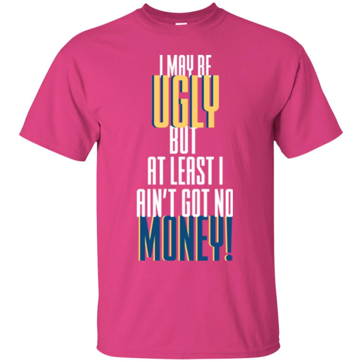 I Maybe Ugly But At Least Ain't Got No Money T-shirt Heliconia