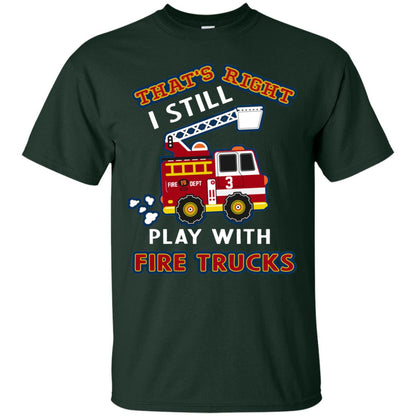 That's Right I Still Play With Fire Trucks Shirt For Mens Womens Forest