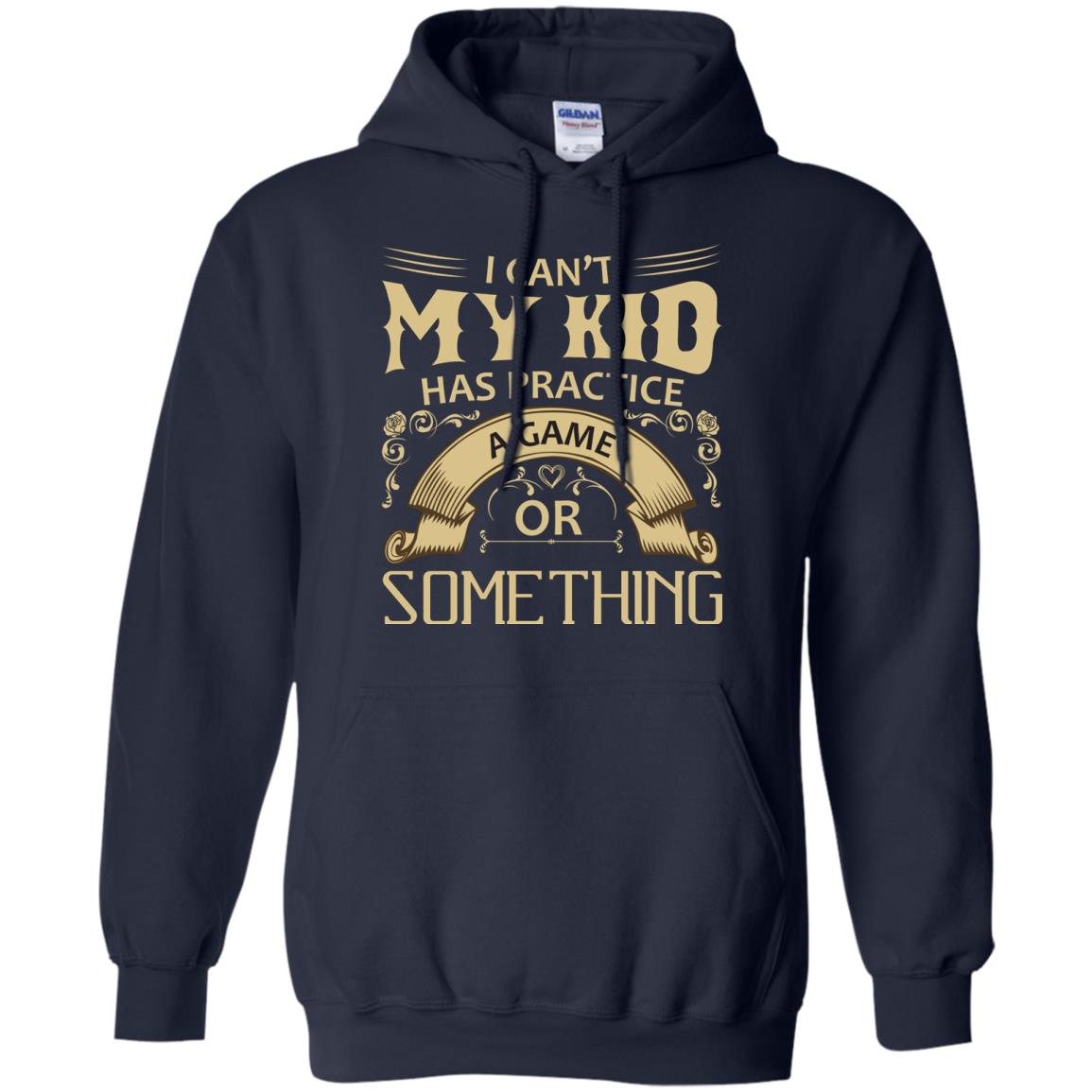 I Can_t My Kid Has Practice A Game Or Something My Kid Shirt For Parents Navy