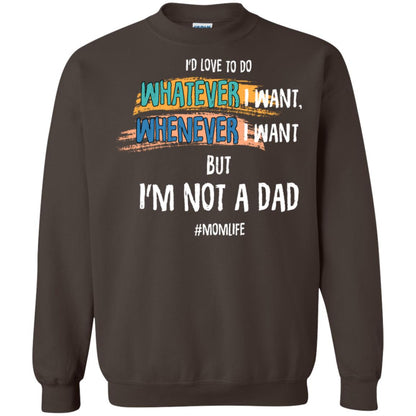 I'd Love To Do Whatever I Want Whenever I Want But I'm Not A Dad #momlife ShirtG180 Gildan Crewneck Pullover Sweatshirt 8 oz.