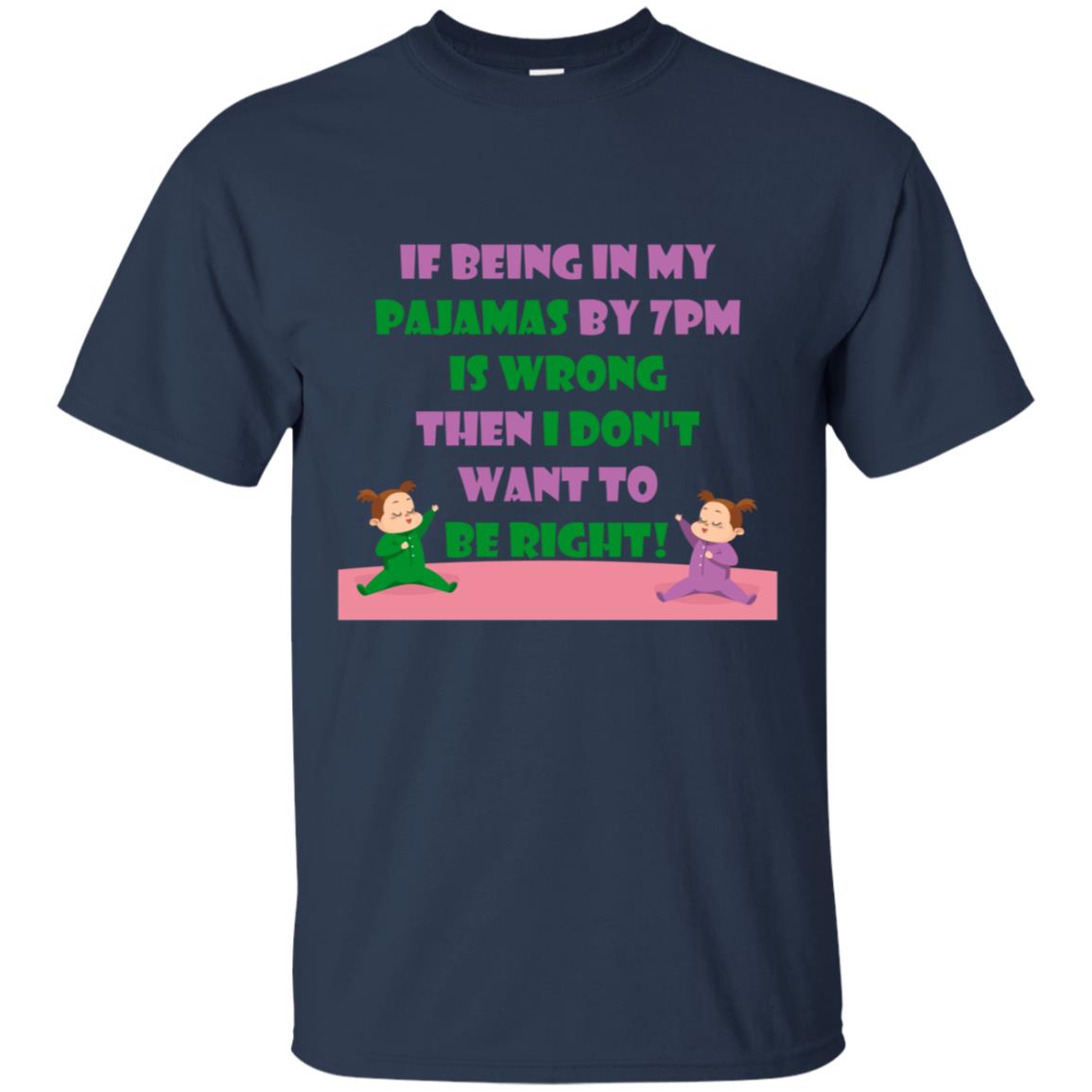If Being In My Pajamas By 7pm Is Wrong Then I Dont Want To Be Right Shirt Navy