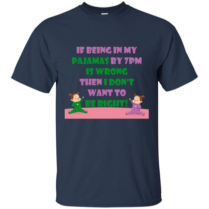 If Being In My Pajamas By 7pm Is Wrong Then I Dont Want To Be Right Shirt Navy