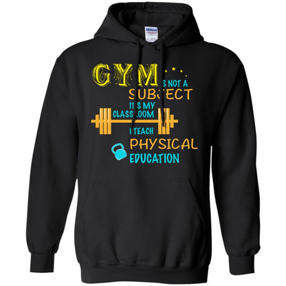 Gym Is Not A Subject It's My Classroom Teach Physical Edcucation Shirt Black