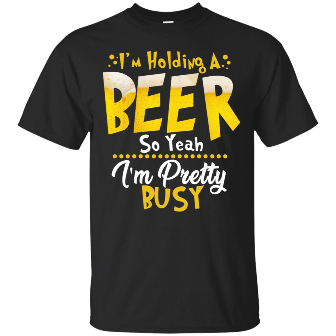 I'm Holding A Beer So Yeah I'm Pretty Busy Funny Beer Gift Shirt Black