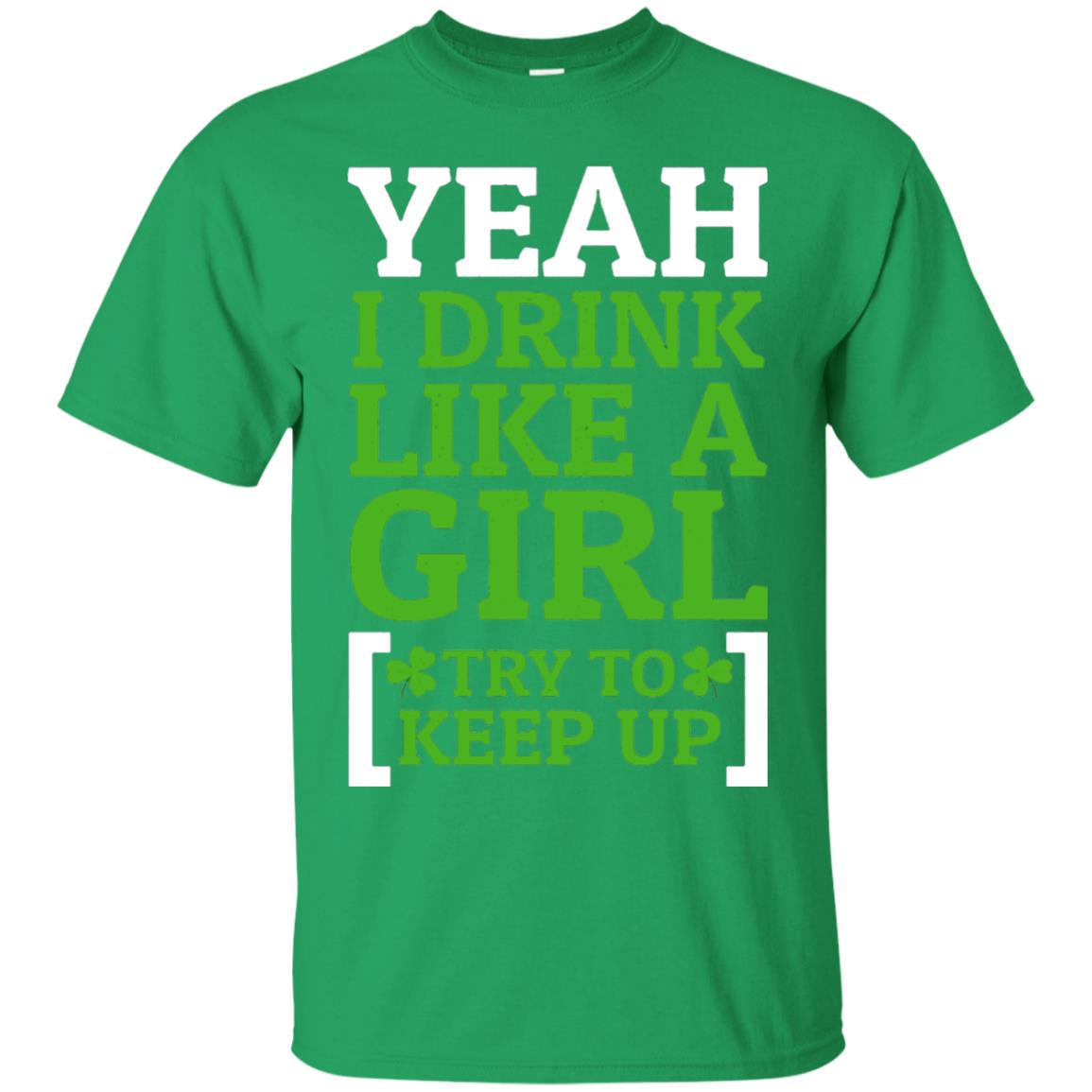 Yeah I Drink Like A Girl Try To Keep Up St. Patrick T-shirt Irish Green