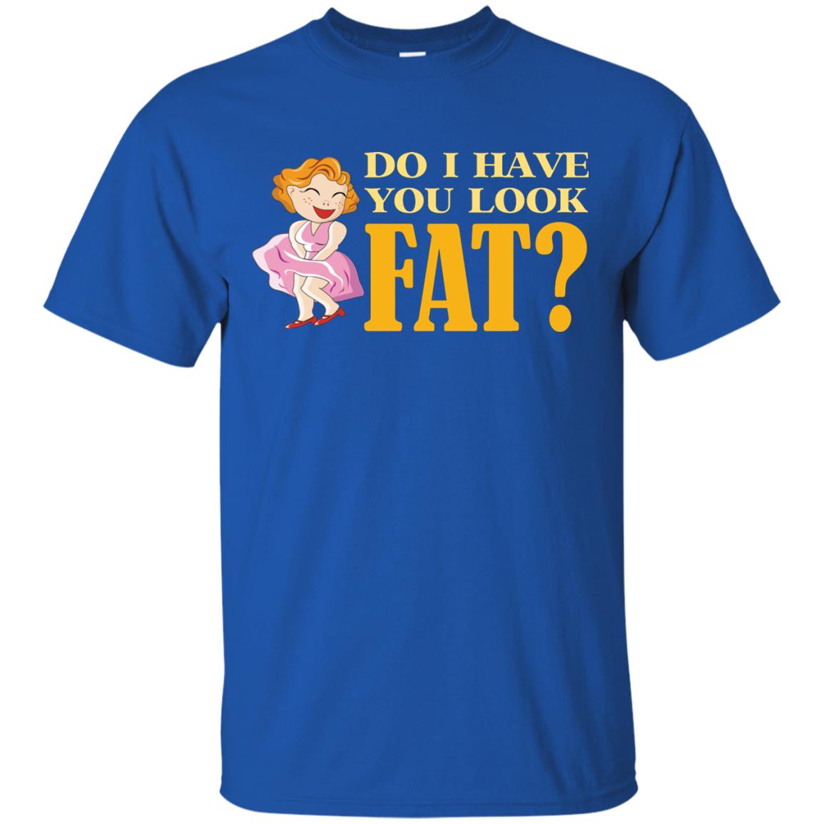 Do I Have You Look Fat Shirt Royal