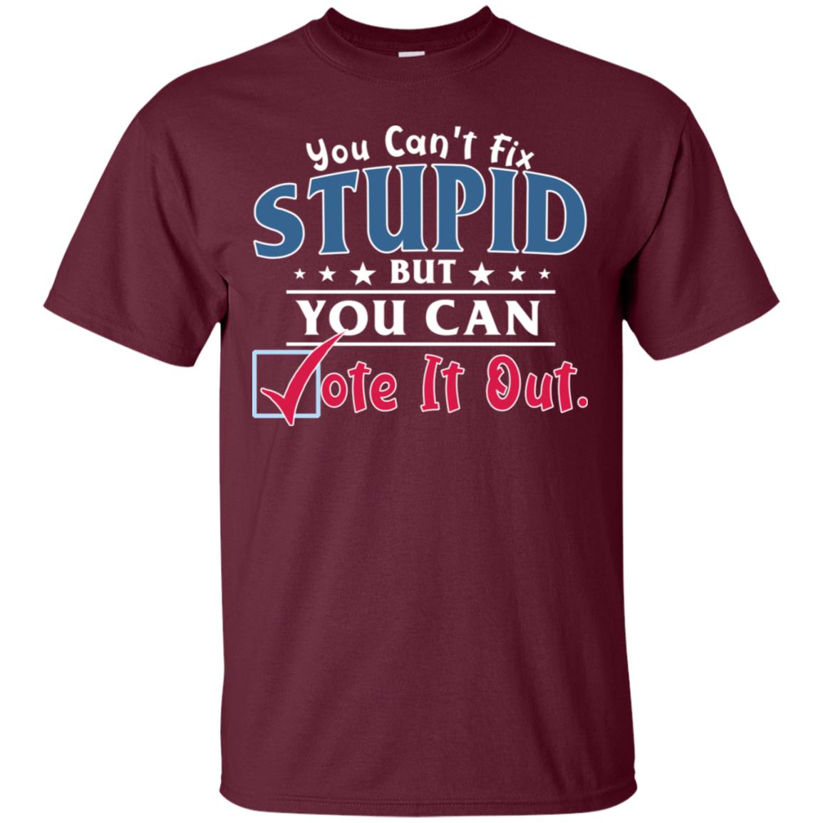 You Can't Fix Stupid But You Can Vote It Out Shirt Maroon
