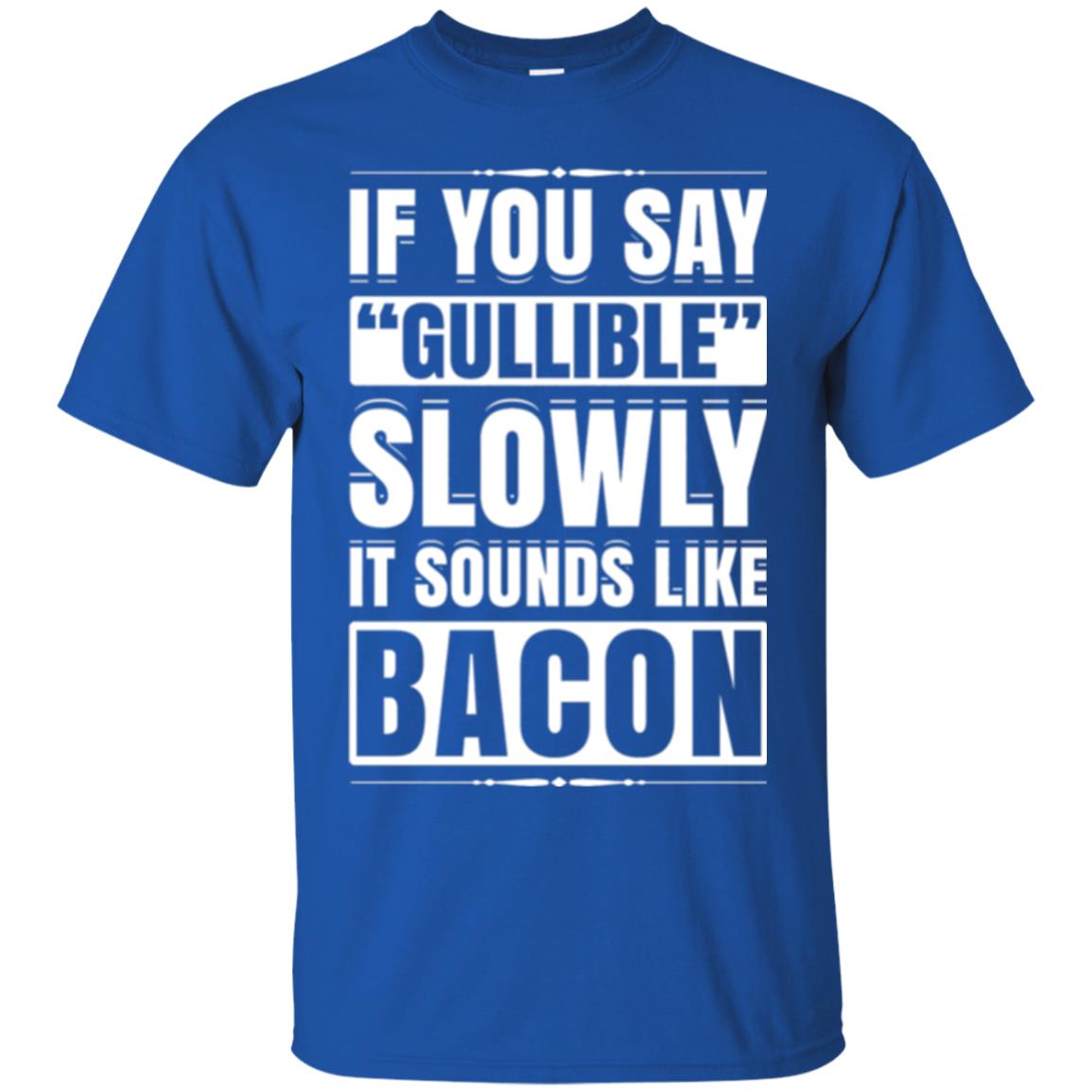 If You Say Gullible Slowly It Sounds Like Bacon Pun T-shirt Royal