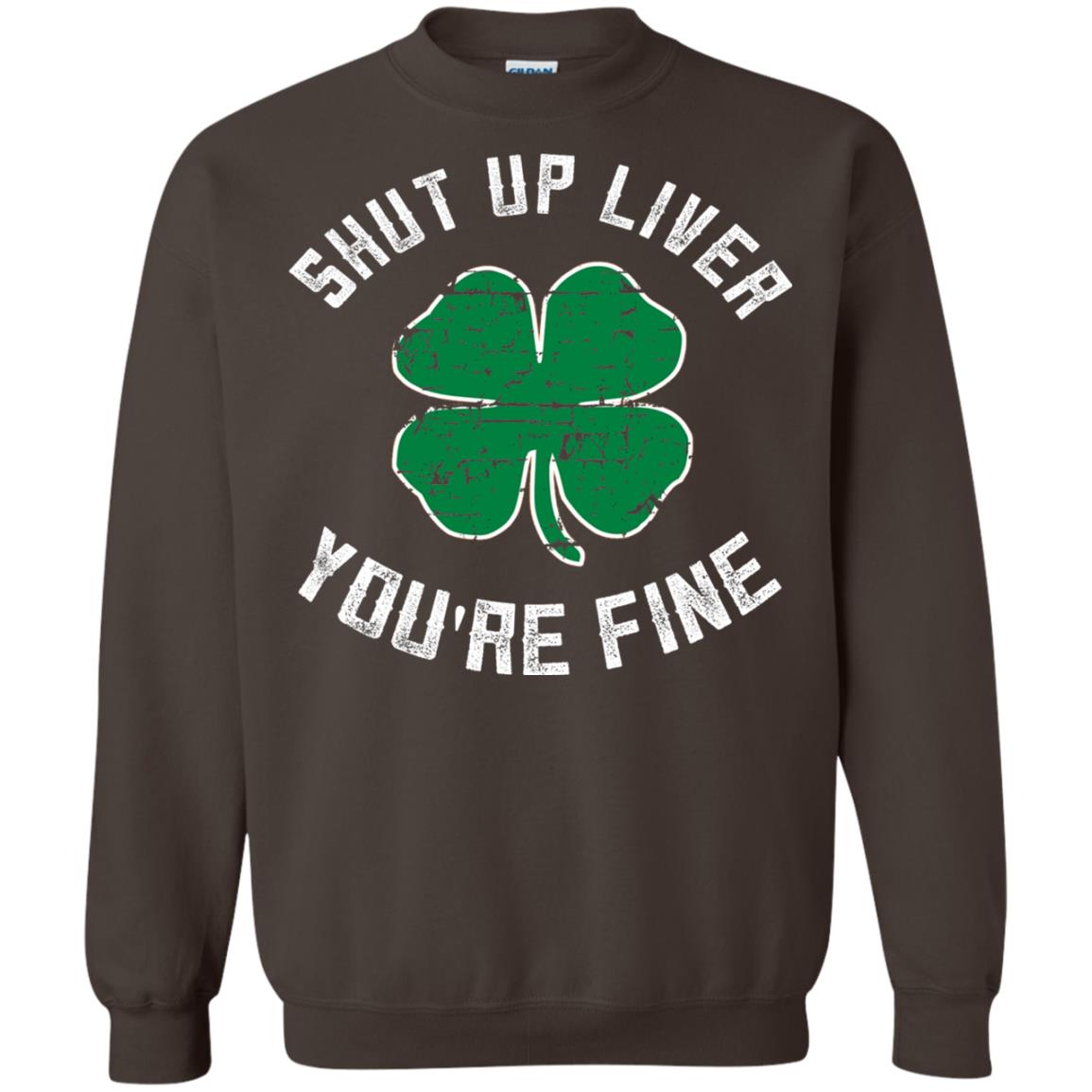 Shut Up Liver You_re Fine St Patrick_s Day T-shirt Dark Chocolate
