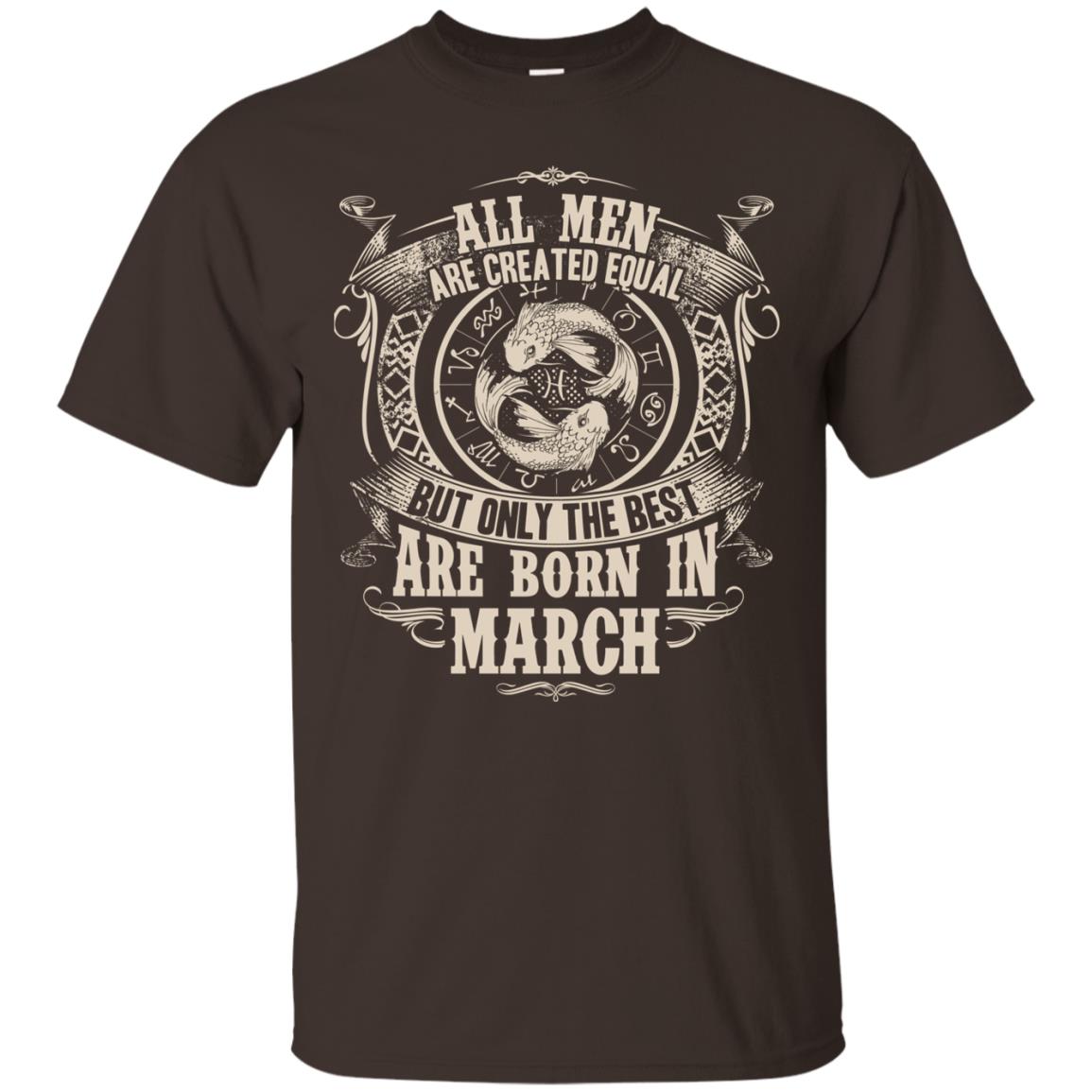 All Men Are Created Equal, But Only The Best Are Born In March T-shirt Dark Chocolate
