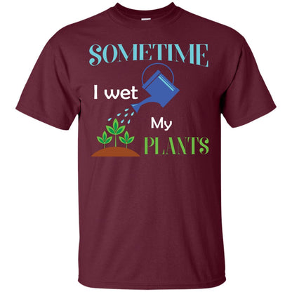 Sometime I Wet My Plants Best Idea Shirt For Gardener Maroon