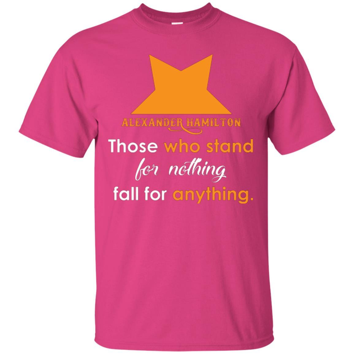 Alexander Hamilton T-shirt Alexander Hamilton Those Who Stand For Nothing Fall For Anything Heliconia