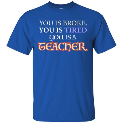 You Is Broke You Is Tired You Is A Teacher Shirt Royal