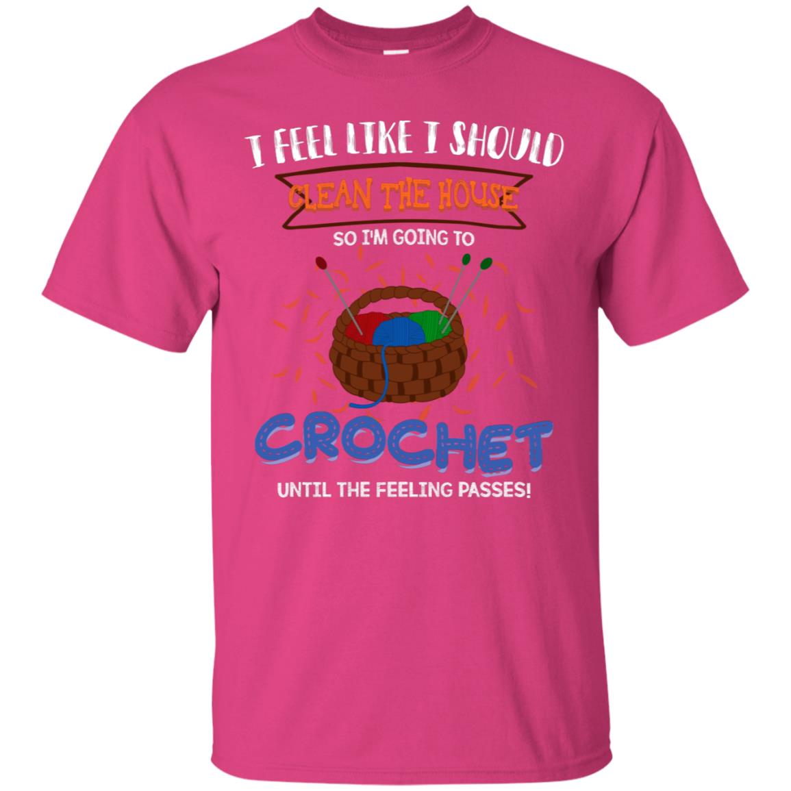I Feel Like I Should Clean The House So Im Going To Crochet Until The Feeling Passes Shirt Heliconia