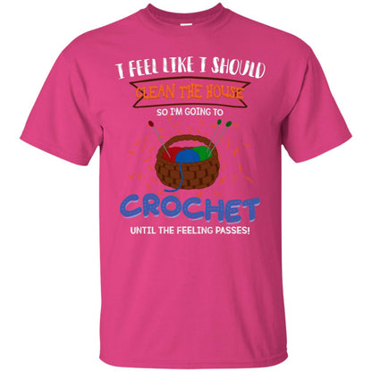 I Feel Like I Should Clean The House So Im Going To Crochet Until The Feeling Passes Shirt Heliconia