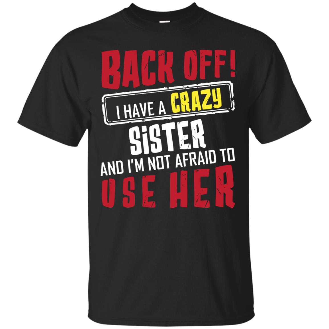 Back Off I Have A Crazy Sister And I_m Not Afraid To Use Her Sister Shirt Black