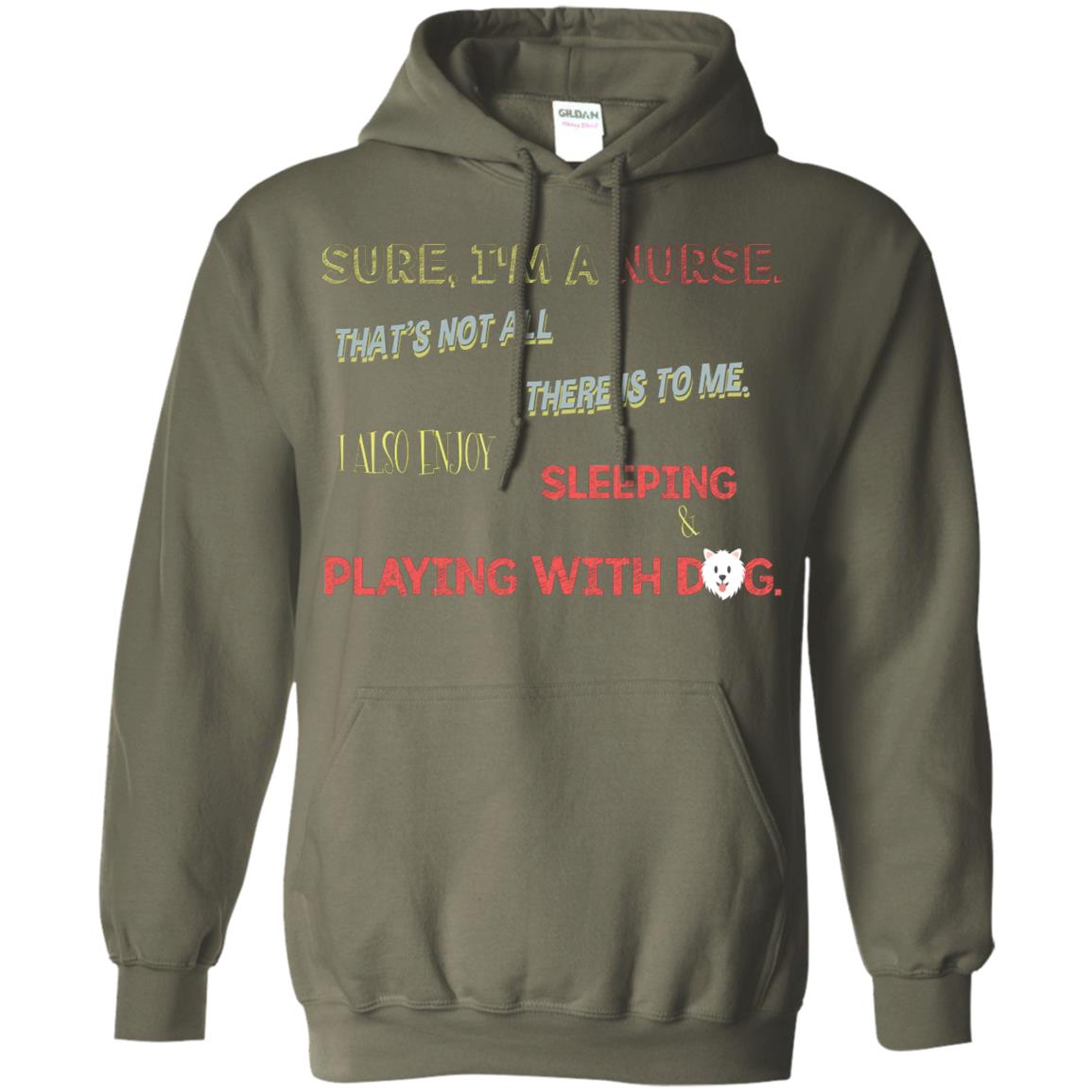 Sure I'm A Nurse That's Not All There Is To Me I Also Enjoy Sleeping Playing With Dog Nursing Shirt Military Green