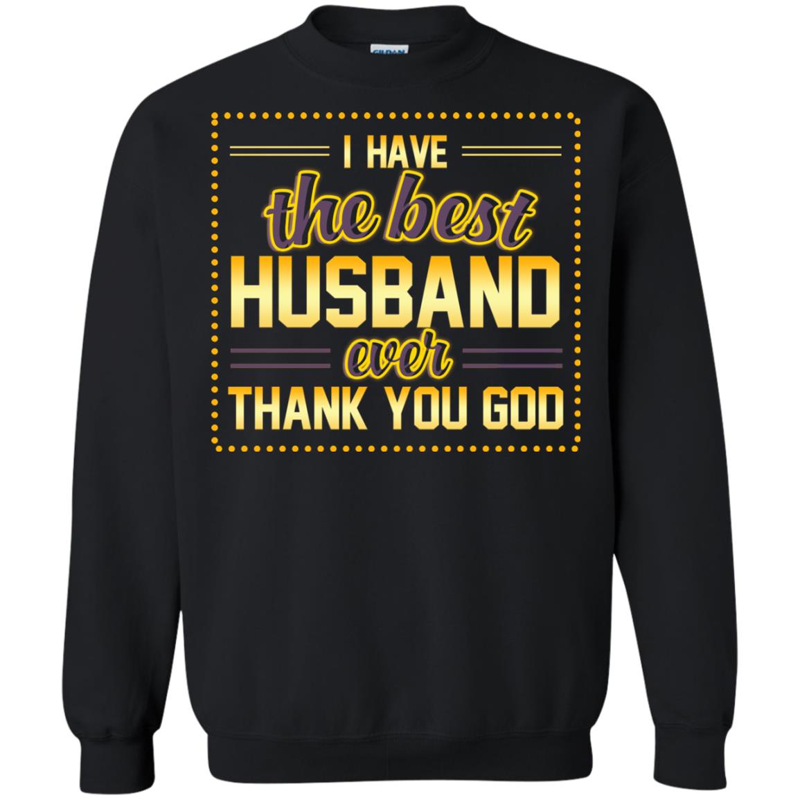 I Have The Best Husband Ever Thank You God Shirt For WifeG180 Gildan Crewneck Pullover Sweatshirt 8 oz.