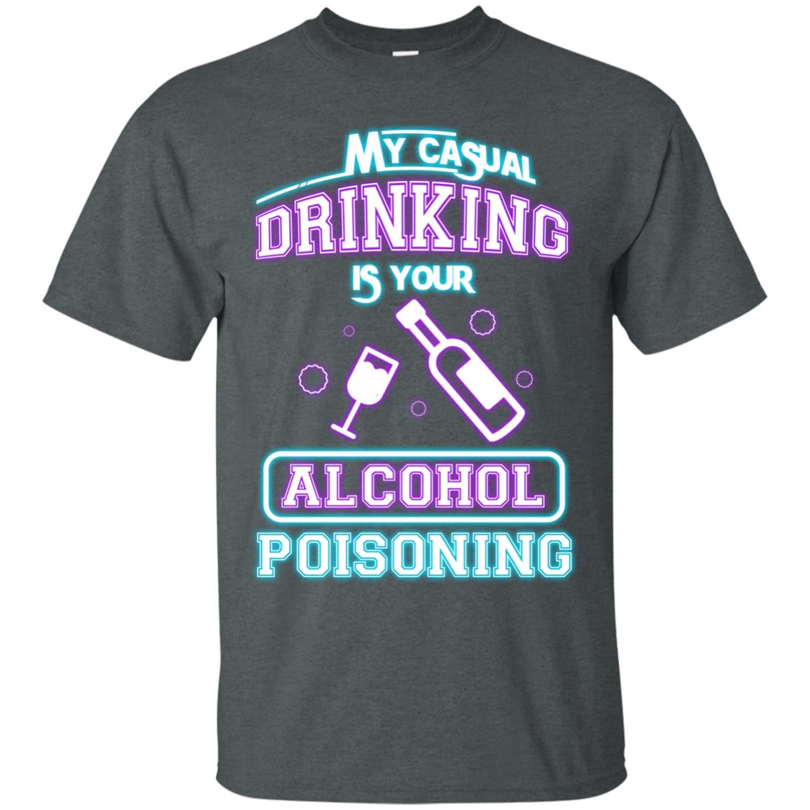 My Casual Drinking Is Your Alcohol Poisoning Shirt Dark Heather