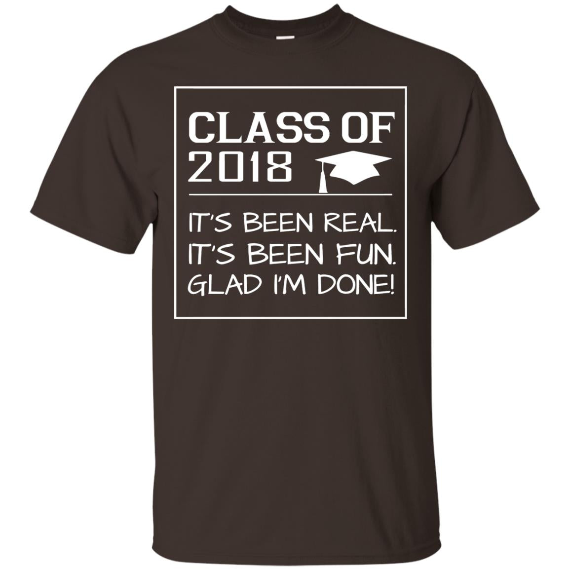 Class Of 2018 It_s Been Real It_s Been Fun Glad I_m Done Student T-shirt Dark Chocolate